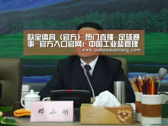 欧宝体育(官方)-热门直播-足球赛事-官方入口官网:中国工业盐管理体制改革的现状和问题(图2) 欧宝体育(官方)-热门直播-足球赛事-官方入口官网