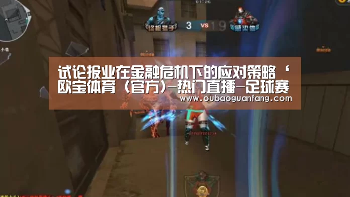 试论报业在金融危机下的应对策略‘欧宝体育(官方)-热门直播-足球赛事-官方入口’(图1) 欧宝体育(官方)-热门直播-足球赛事-官方入口