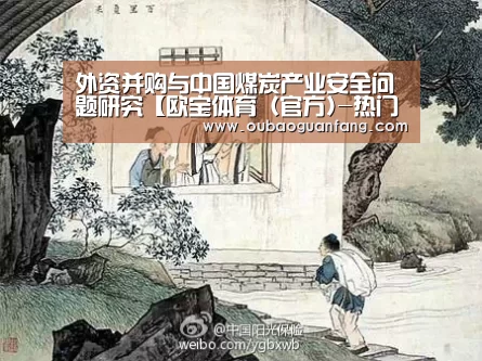 外资并购与中国煤炭产业安全问题研究【欧宝体育(官方)-热门直播-足球赛事-官方入口】(图1) 欧宝体育(官方)-热门直播-足球赛事-官方入口官网